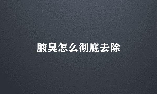 腋臭怎么彻底去除