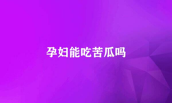孕妇能吃苦瓜吗