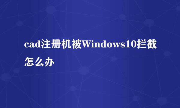 cad注册机被Windows10拦截怎么办