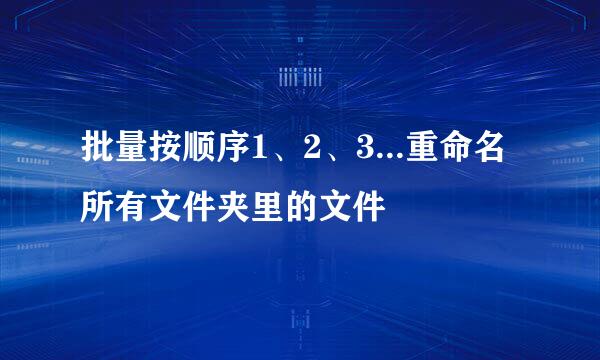 批量按顺序1、2、3...重命名所有文件夹里的文件