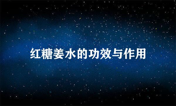 红糖姜水的功效与作用