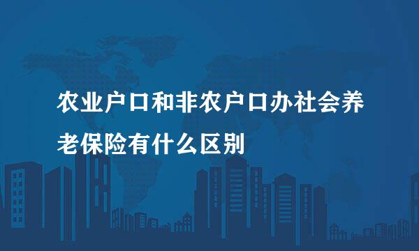 农业户口和非农户口办社会养老保险有什么区别