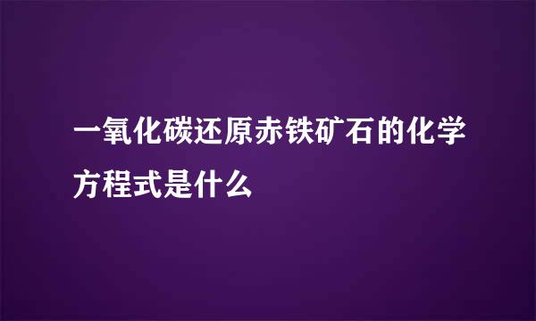 一氧化碳还原赤铁矿石的化学方程式是什么