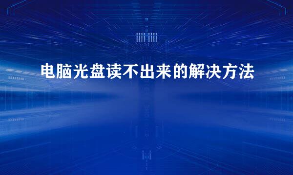 电脑光盘读不出来的解决方法