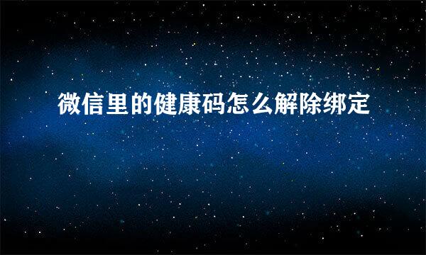 微信里的健康码怎么解除绑定