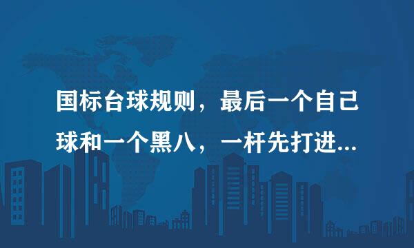 国标台球规则，最后一个自己球和一个黑八，一杆先打进自己的球又碰进了黑八，是赢还是自杀