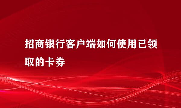 招商银行客户端如何使用已领取的卡券