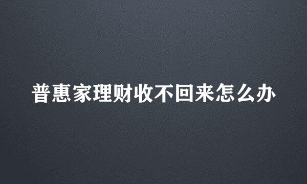 普惠家理财收不回来怎么办