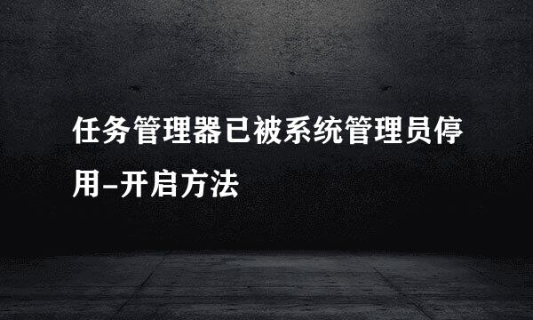 任务管理器已被系统管理员停用-开启方法