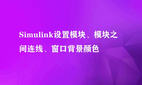 Simulink设置模块、模块之间连线、窗口背景颜色