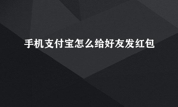 手机支付宝怎么给好友发红包