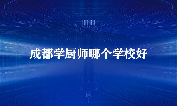 成都学厨师哪个学校好
