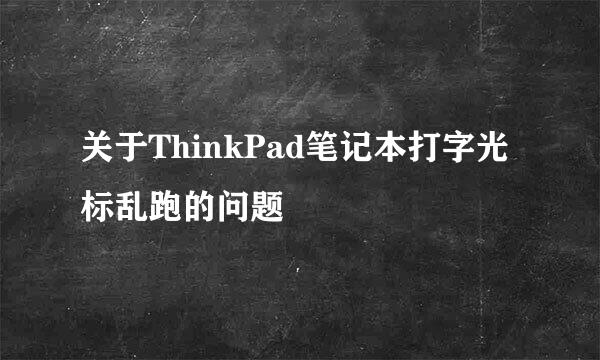关于ThinkPad笔记本打字光标乱跑的问题