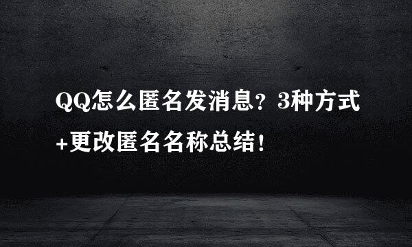QQ怎么匿名发消息？3种方式+更改匿名名称总结！