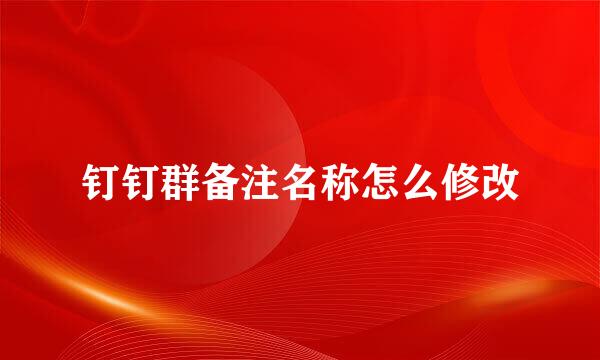 钉钉群备注名称怎么修改