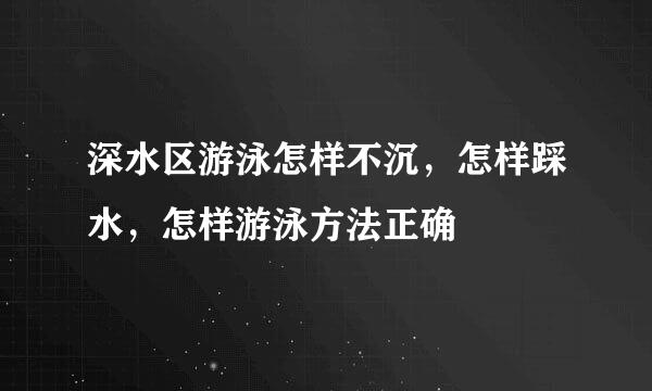 深水区游泳怎样不沉，怎样踩水，怎样游泳方法正确