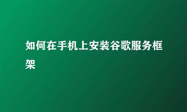 如何在手机上安装谷歌服务框架