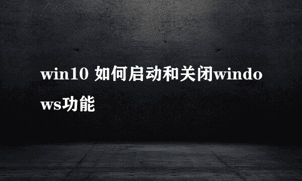 win10 如何启动和关闭windows功能
