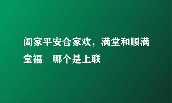 阖家平安合家欢，满堂和顺满堂福。哪个是上联