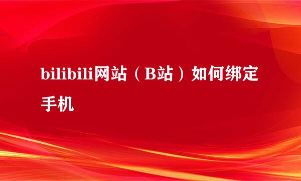 bilibili网站（B站）如何绑定手机