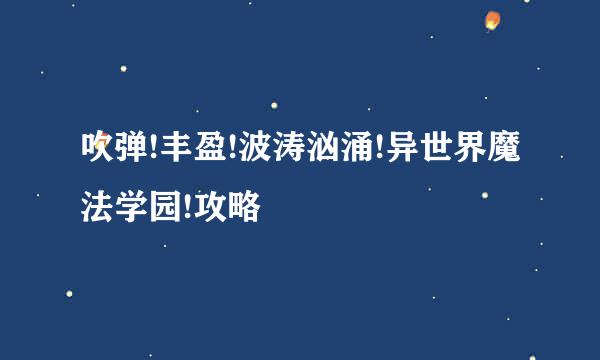 吹弹!丰盈!波涛汹涌!异世界魔法学园!攻略