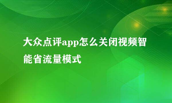 大众点评app怎么关闭视频智能省流量模式