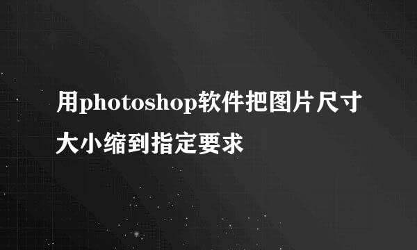 用photoshop软件把图片尺寸大小缩到指定要求