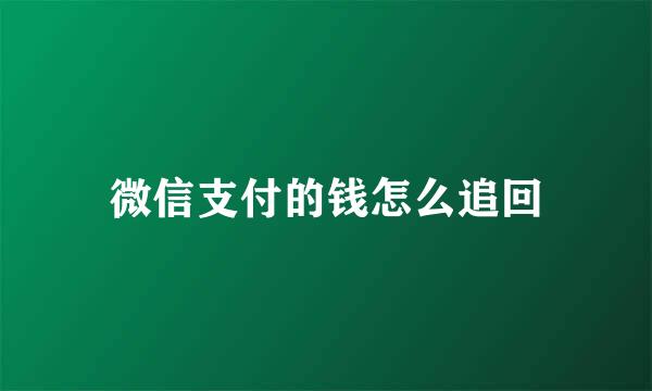 微信支付的钱怎么追回