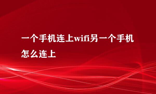 一个手机连上wifi另一个手机怎么连上