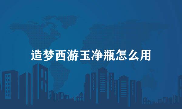造梦西游玉净瓶怎么用