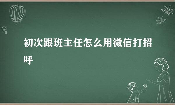 初次跟班主任怎么用微信打招呼