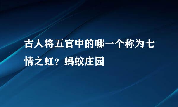 古人将五官中的哪一个称为七情之虹？蚂蚁庄园