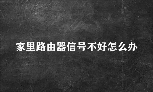家里路由器信号不好怎么办