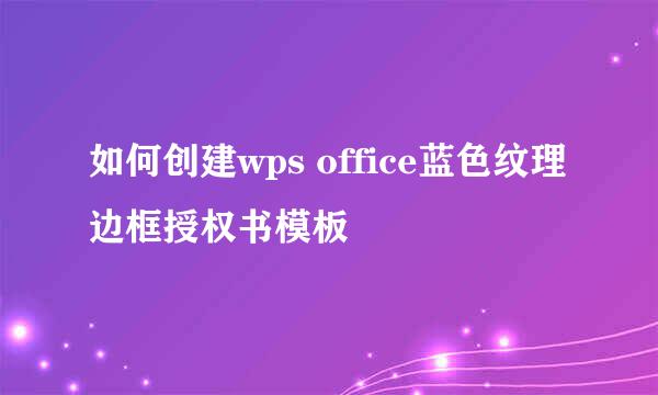 如何创建wps office蓝色纹理边框授权书模板
