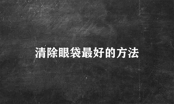 清除眼袋最好的方法