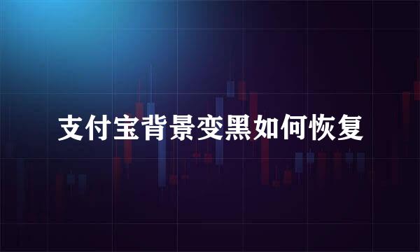 支付宝背景变黑如何恢复
