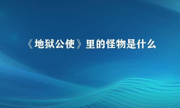 《地狱公使》里的怪物是什么