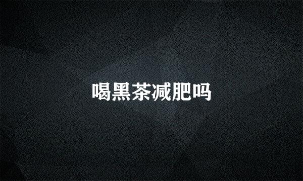 喝黑茶减肥吗