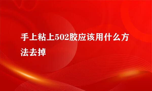 手上粘上502胶应该用什么方法去掉