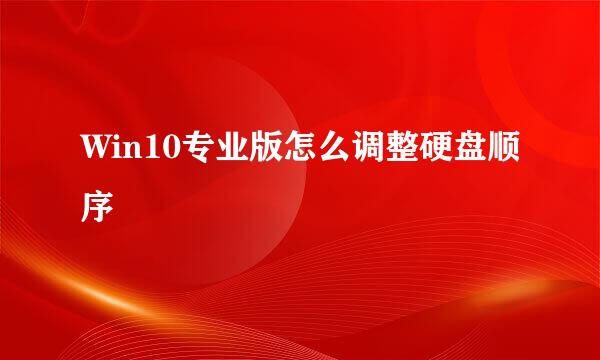 Win10专业版怎么调整硬盘顺序