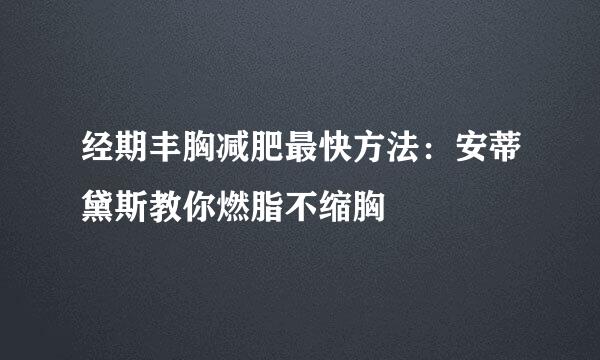经期丰胸减肥最快方法：安蒂黛斯教你燃脂不缩胸