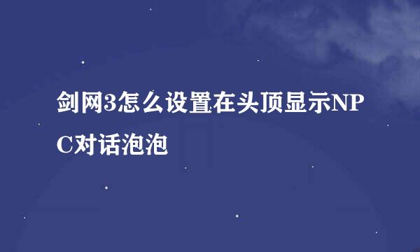 剑网3怎么设置在头顶显示NPC对话泡泡