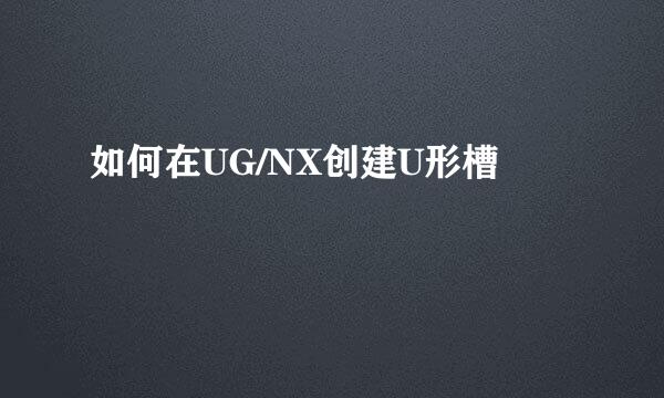 如何在UG/NX创建U形槽