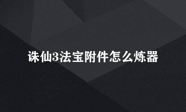 诛仙3法宝附件怎么炼器