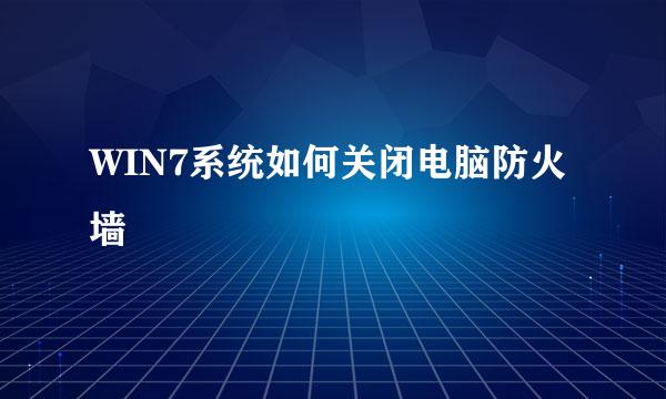 WIN7系统如何关闭电脑防火墙