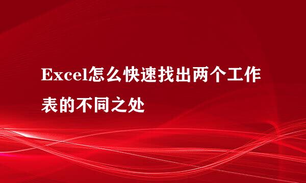 Excel怎么快速找出两个工作表的不同之处