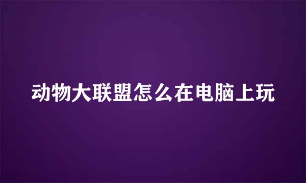 动物大联盟怎么在电脑上玩