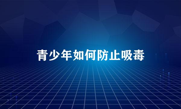 青少年如何防止吸毒