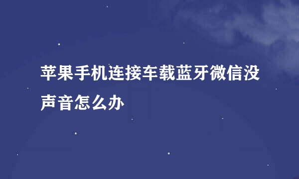 苹果手机连接车载蓝牙微信没声音怎么办