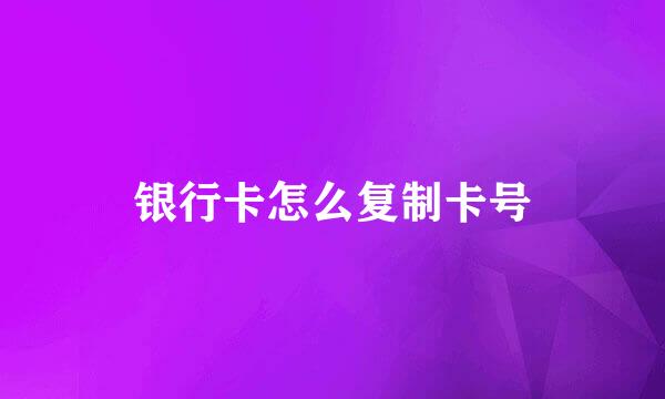 银行卡怎么复制卡号
